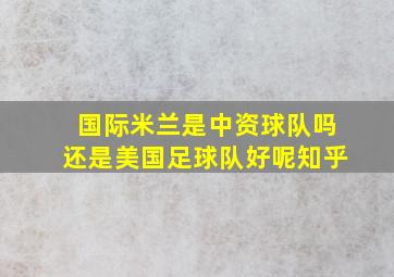 国际米兰是中资球队吗还是美国足球队好呢知乎