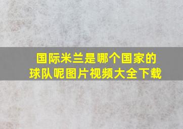 国际米兰是哪个国家的球队呢图片视频大全下载