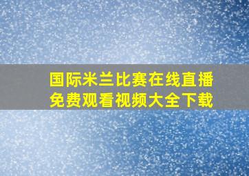 国际米兰比赛在线直播免费观看视频大全下载