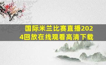 国际米兰比赛直播2024回放在线观看高清下载