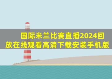 国际米兰比赛直播2024回放在线观看高清下载安装手机版