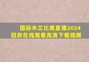 国际米兰比赛直播2024回放在线观看高清下载视频