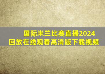 国际米兰比赛直播2024回放在线观看高清版下载视频