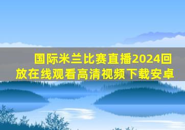 国际米兰比赛直播2024回放在线观看高清视频下载安卓