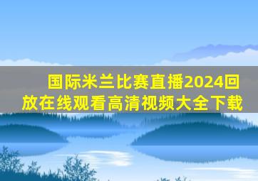 国际米兰比赛直播2024回放在线观看高清视频大全下载