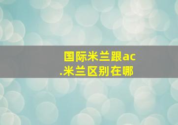 国际米兰跟ac.米兰区别在哪