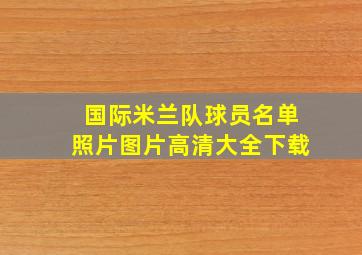 国际米兰队球员名单照片图片高清大全下载