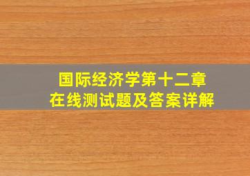 国际经济学第十二章在线测试题及答案详解