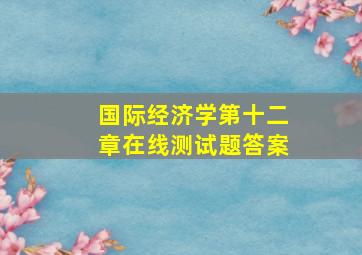 国际经济学第十二章在线测试题答案