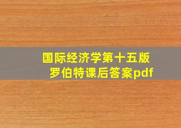 国际经济学第十五版罗伯特课后答案pdf