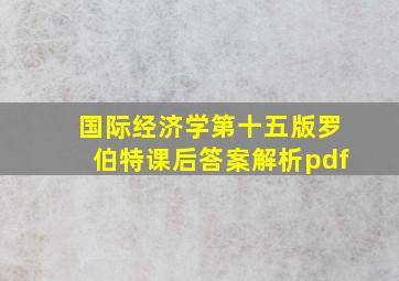 国际经济学第十五版罗伯特课后答案解析pdf