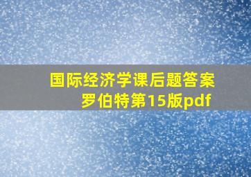 国际经济学课后题答案罗伯特第15版pdf