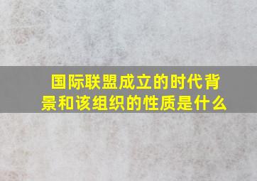 国际联盟成立的时代背景和该组织的性质是什么