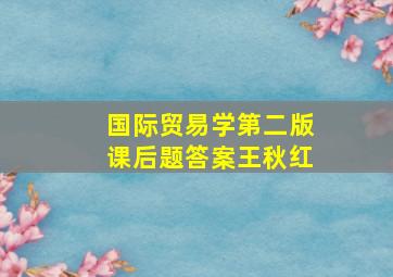 国际贸易学第二版课后题答案王秋红