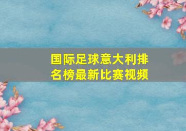 国际足球意大利排名榜最新比赛视频