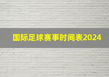 国际足球赛事时间表2024