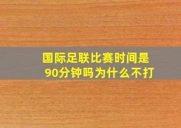 国际足联比赛时间是90分钟吗为什么不打