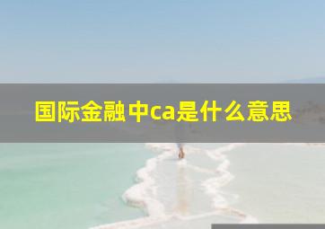 国际金融中ca是什么意思