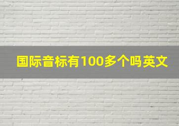 国际音标有100多个吗英文