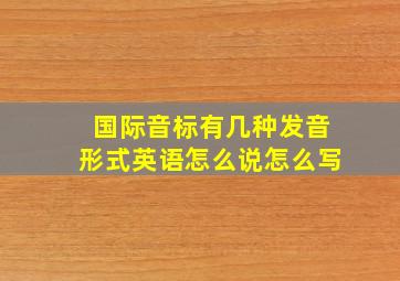 国际音标有几种发音形式英语怎么说怎么写