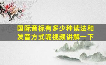 国际音标有多少种读法和发音方式呢视频讲解一下