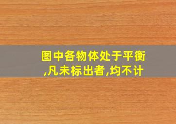 图中各物体处于平衡,凡未标出者,均不计