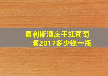 图利斯酒庄干红葡萄酒2017多少钱一瓶