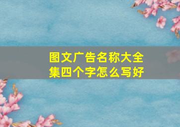 图文广告名称大全集四个字怎么写好