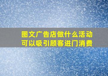 图文广告店做什么活动可以吸引顾客进门消费