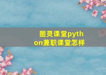 图灵课堂python兼职课堂怎样