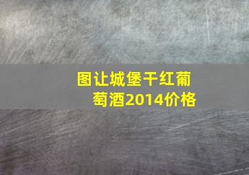 图让城堡干红葡萄酒2014价格