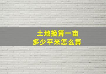 土地换算一亩多少平米怎么算