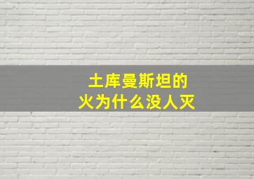 土库曼斯坦的火为什么没人灭