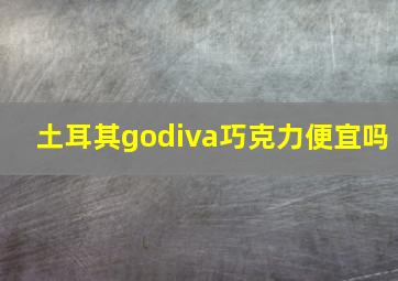 土耳其godiva巧克力便宜吗