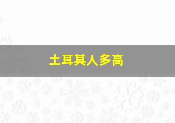 土耳其人多高