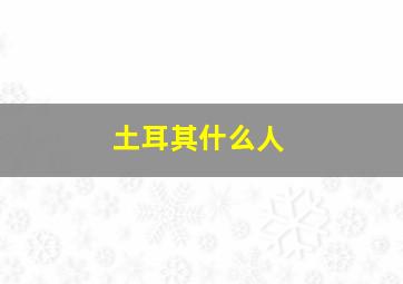 土耳其什么人