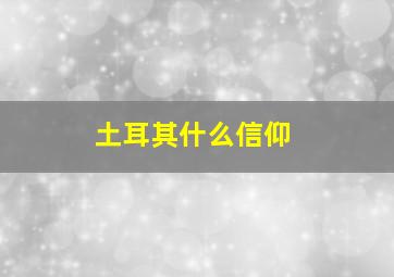 土耳其什么信仰