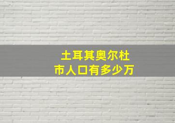 土耳其奥尔杜市人口有多少万