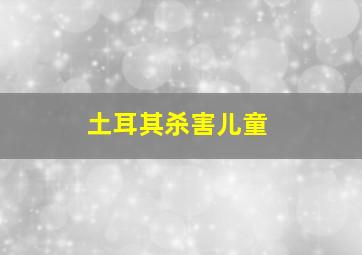 土耳其杀害儿童