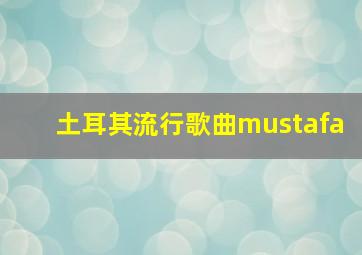 土耳其流行歌曲mustafa