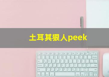 土耳其狠人peek