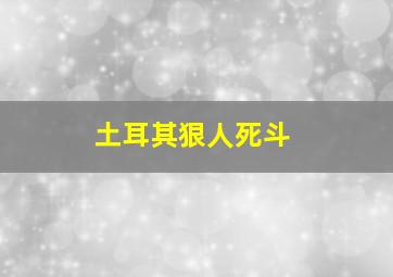 土耳其狠人死斗