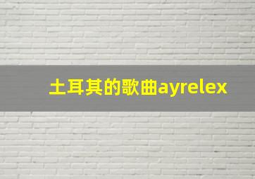 土耳其的歌曲ayrelex