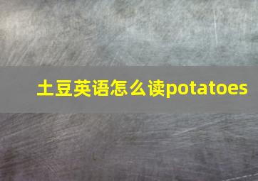 土豆英语怎么读potatoes