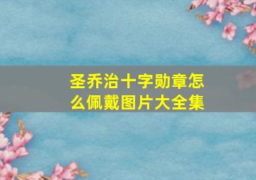 圣乔治十字勋章怎么佩戴图片大全集