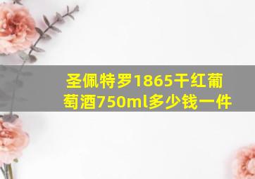 圣佩特罗1865干红葡萄酒750ml多少钱一件