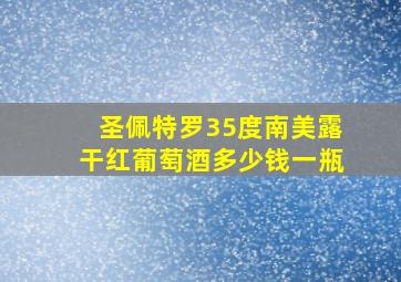 圣佩特罗35度南美露干红葡萄酒多少钱一瓶