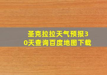 圣克拉拉天气预报30天查询百度地图下载