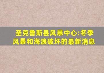 圣克鲁斯县风暴中心:冬季风暴和海浪破坏的最新消息