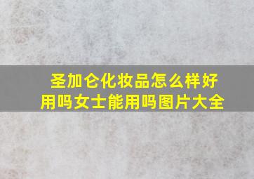 圣加仑化妆品怎么样好用吗女士能用吗图片大全